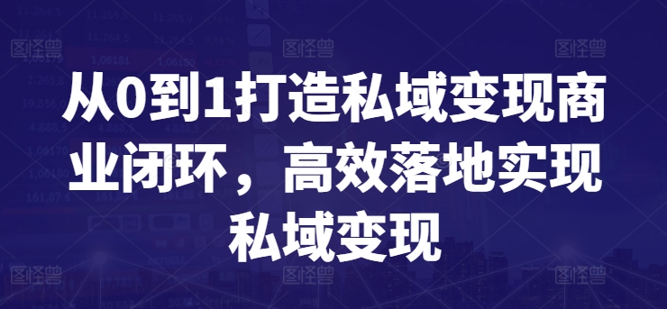 从0到1打造私域变现商业闭环，高效落地实现私域变现-易得个人分享