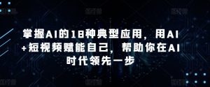 掌握AI的18种典型应用，用AI+短视频赋能自己，帮助你在AI时代领先一步-易得个人分享