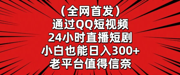 全网首发，通过QQ短视频24小时直播短剧，小白也能日入300+【揭秘】-易得个人分享