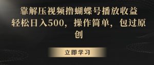 靠解压视频撸蝴蝶号播放收益，轻松日入500，操作简单，包过原创【揭秘】-易得个人分享
