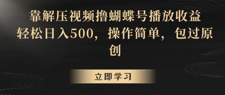 靠解压视频撸蝴蝶号播放收益，轻松日入500，操作简单，包过原创【揭秘】-易得个人分享