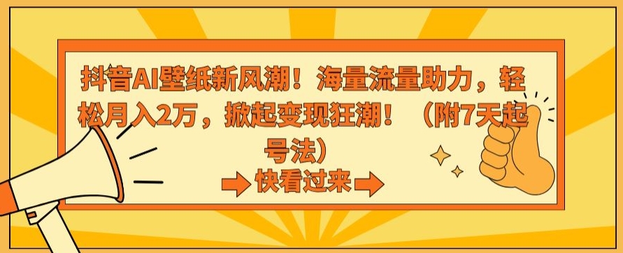 抖音AI壁纸新风潮！海量流量助力，轻松月入2万，掀起变现狂潮【揭秘】-易得个人分享