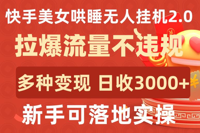 快手美女哄睡无人挂机2.0.拉爆流量不违规，多种变现途径，日收3000+，新手可落地实操【揭秘】-易得个人分享
