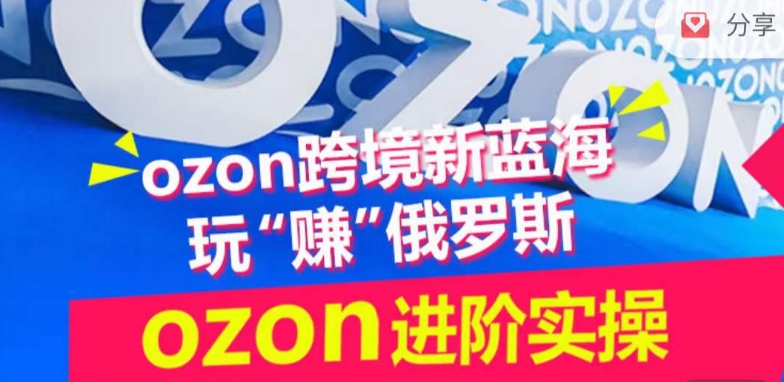 ozon跨境新蓝海玩“赚”俄罗斯，ozon进阶实操训练营-易得个人分享