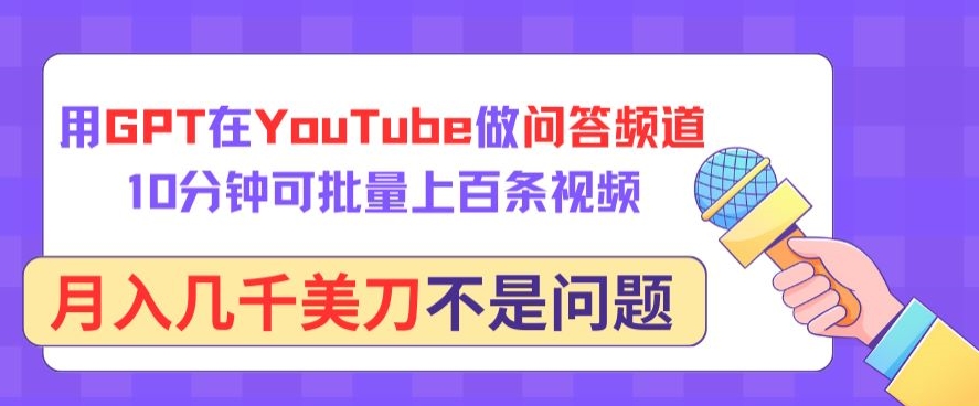 用GPT在YouTube做问答频道，10分钟可批量上百条视频，月入几千美刀不是问题【揭秘】-易得个人分享