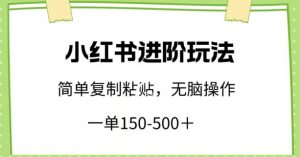 小红书进阶玩法，一单150-500+，简单复制粘贴，小白也能轻松上手【揭秘】-易得个人分享
