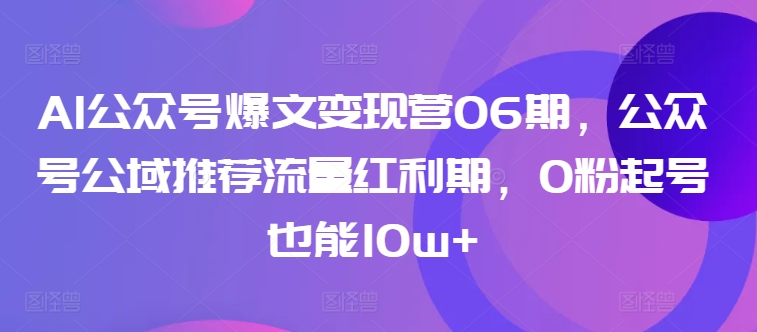 AI公众号爆文变现营06期，公众号公域推荐流量红利期，0粉起号也能10w+-易得个人分享