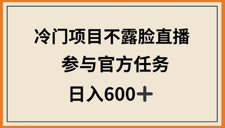 冷门项目不露脸直播，参与官方任务，日入600+【揭秘】-易得个人分享