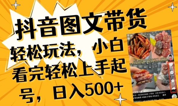 抖音图文带货已过时?那你不如仔细看看这个，小白看完轻松上手起号，日入500+不是梦【揭秘】-易得个人分享