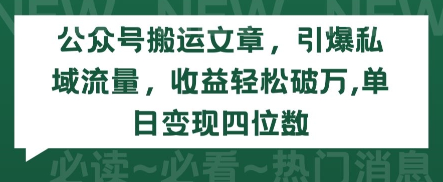 公众号搬运文章，引爆私域流量，收益轻松破万，单日变现四位数【揭秘】-易得个人分享