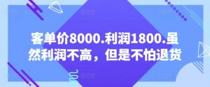 客单价8000.利润1800.虽然利润不高，但是不怕退货【付费文章】-易得个人分享
