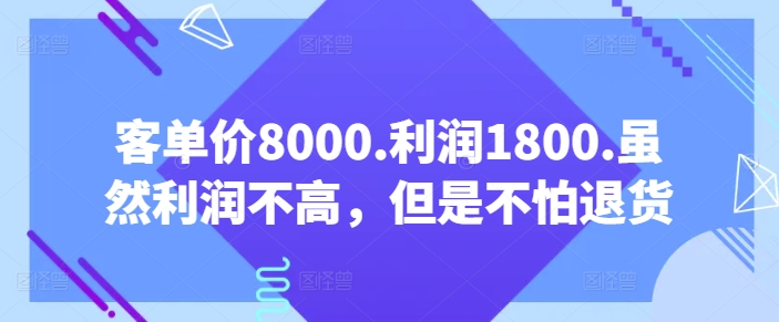 客单价8000.利润1800.虽然利润不高，但是不怕退货【付费文章】-易得个人分享