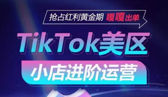 TikTok Shop美区小店进阶运营，抢占红利黄金期 嘎嘎出单-易得个人分享