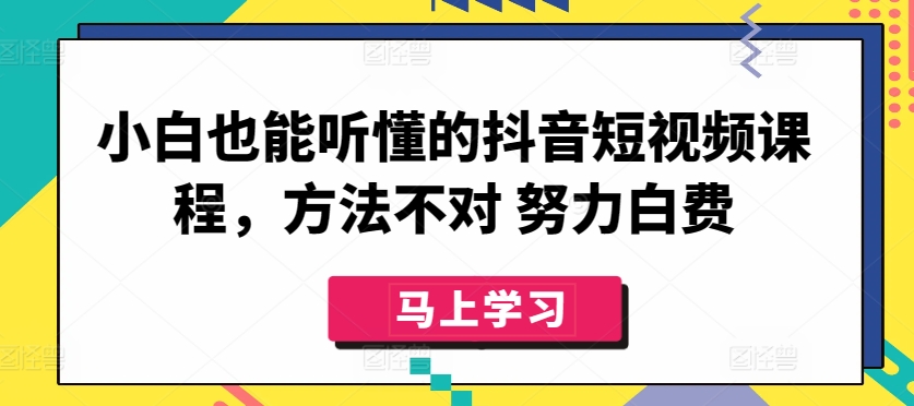 小白也能听懂的抖音短视频课程，方法不对 努力白费-易得个人分享