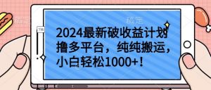 2024最新破收益计划撸多平台，纯纯搬运，小白轻松1000+【揭秘】-易得个人分享