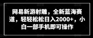 网易新游射雕，全新蓝海赛道，轻轻松松日入2000+，小白一部手机即可操作【揭秘】-易得个人分享