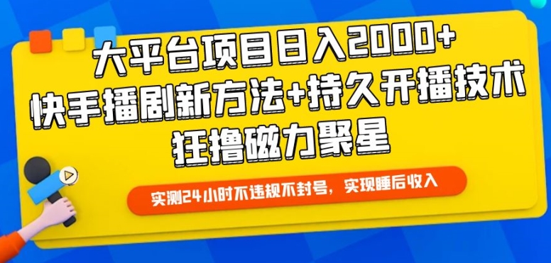 大平台项目日入2000+，快手播剧新方法+持久开播技术，狂撸磁力聚星【揭秘】-易得个人分享