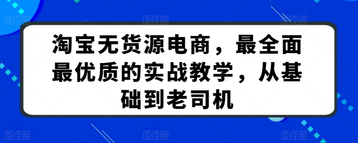 淘宝无货源电商，最全面最优质的实战教学，从基础到老司机-易得个人分享