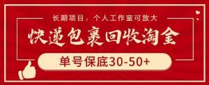 快递包裹回收淘金，单号保底30-50+，长期项目，个人工作室可放大【揭秘】-易得个人分享