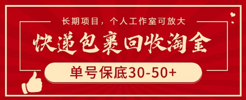 快递包裹回收淘金，单号保底30-50+，长期项目，个人工作室可放大【揭秘】-易得个人分享