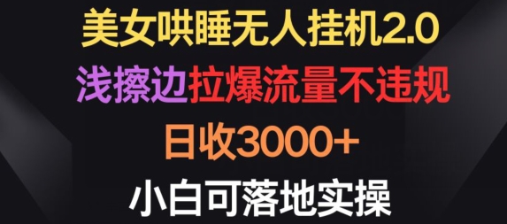 美女哄睡无人挂机2.0.浅擦边拉爆流量不违规，日收3000+，小白可落地实操【揭秘】-易得个人分享
