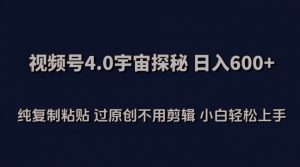 视频号4.0宇宙探秘，日入600多纯复制粘贴过原创不用剪辑小白轻松操作【揭秘】-易得个人分享