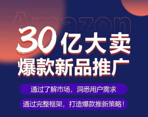 亚马逊·30亿大卖爆款新品推广，可复制、全程案例实操的爆款推新SOP-易得个人分享