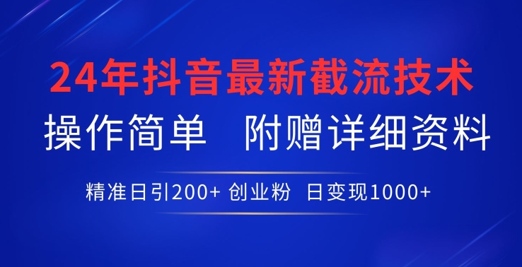 24年最新抖音截流技术，精准日引200+创业粉，操作简单附赠详细资料【揭秘】-易得个人分享