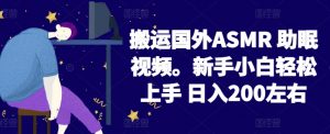 2024搬运国外ASMR 助眠视频，新手小白轻松上手 日入200左右【揭秘】-易得个人分享