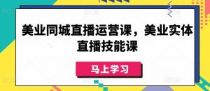 美业同城直播运营课，美业实体直播技能课-易得个人分享