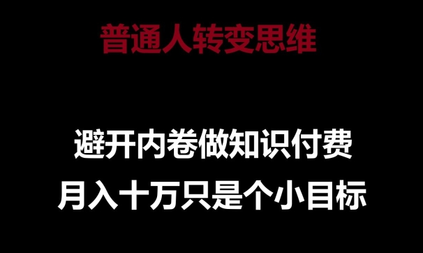 普通人转变思维，避开内卷做知识付费，月入十万只是一个小目标【揭秘】-易得个人分享