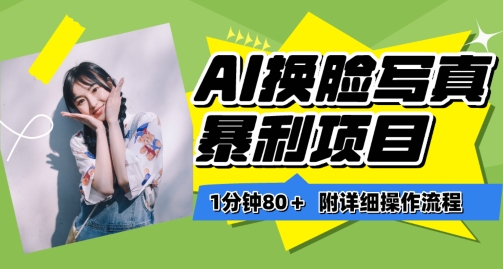 一分钟80+，AI换脸写真项目进阶玩法，附带保姆级教程，小白也可轻松上手【揭秘】-易得个人分享