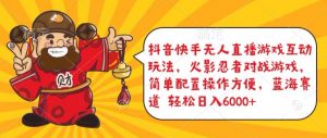 抖音快手无人直播游戏互动玩法，火影忍者对战游戏，简单配置，操作快速，轻松日入5000+【揭秘】-易得个人分享