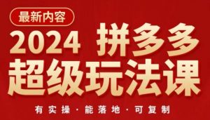 2024拼多多超级玩法课，​让你的直通车扭亏为盈，降低你的推广成本-易得个人分享