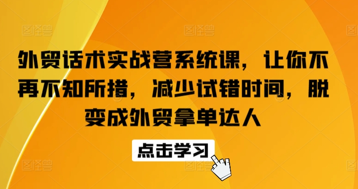 外贸话术实战营系统课，让你不再不知所措，减少试错时间，脱变成外贸拿单达人-易得个人分享