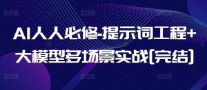 AI人人必修-提示词工程+大模型多场景实战[完结]-易得个人分享