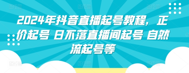 2024年抖音直播起号教程，正价起号 日不落直播间起号 自然流起号等-易得个人分享