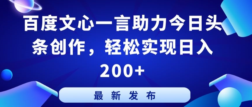 百度文心一言助力今日头条创作，轻松实现日入200+【揭秘】-易得个人分享