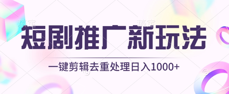 短剧推广新玩法，不剪辑，工具助力一键过原创，日入1000+【揭秘】-易得个人分享