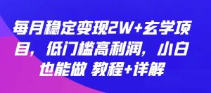 每月稳定变现2W+玄学项目，低门槛高利润，小白也能做 教程+详解【揭秘】-易得个人分享