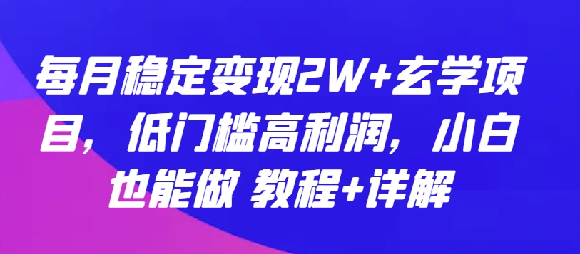 每月稳定变现2W+玄学项目，低门槛高利润，小白也能做 教程+详解【揭秘】-易得个人分享