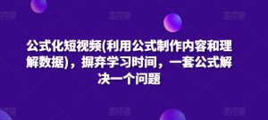 公式化短视频(利用公式制作内容和理解数据)，摒弃学习时间，一套公式解决一个问题-易得个人分享