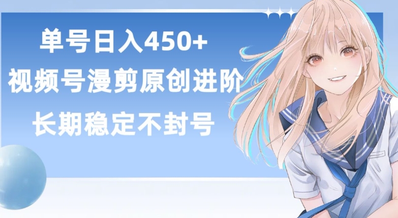 单号日赚450+，视频号原创漫剪进阶版，长久稳定，而且具有睡后收益【揭秘】-易得个人分享