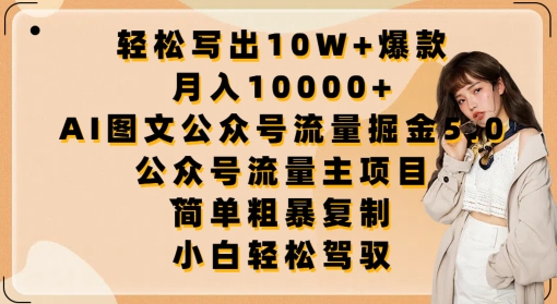轻松写出10W+爆款，月入10000+，AI图文公众号流量掘金5.0.公众号流量主项目【揭秘】-易得个人分享
