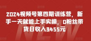 2024视频号第四期训练营，新手一天就能上手实操，0粉丝带货日收入3455元-易得个人分享