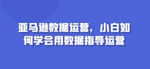 亚马逊数据运营，小白如何学会用数据指导运营-易得个人分享