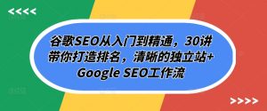 谷歌SEO从入门到精通，30讲带你打造排名，清晰的独立站+Google SEO工作流-易得个人分享