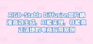 AIGC-Stable Diffusion图片精准高效生成，AI能实现，并能真正落地的电商应用案例-易得个人分享