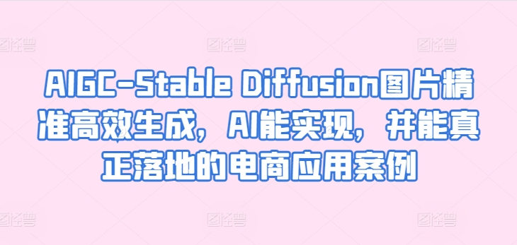 AIGC-Stable Diffusion图片精准高效生成，AI能实现，并能真正落地的电商应用案例-易得个人分享
