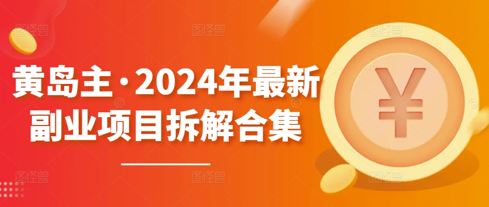 黄岛主·2024年最新副业项目拆解合集【无水印】-易得个人分享